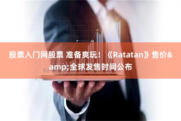 股票入门网股票 准备爽玩！《Ratatan》售价&全球发售时间公布